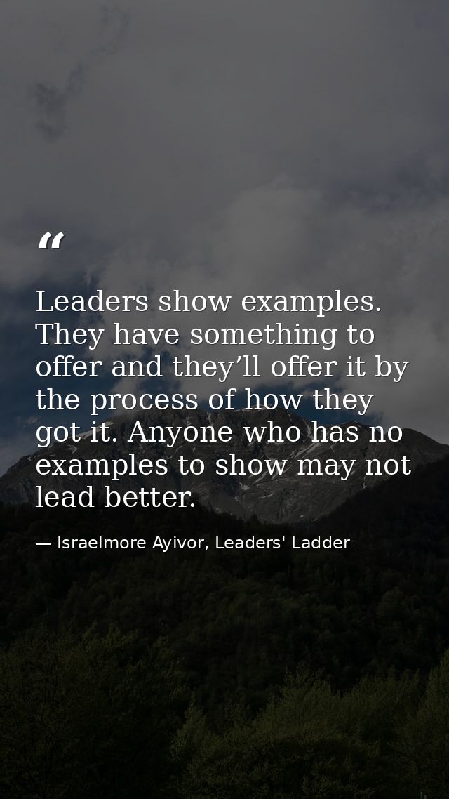 Leaders show examples. They have something to offer and they’ll offer it by the process of how they got it. Anyone who h — Israelmore Ayivor, Leaders' Ladder