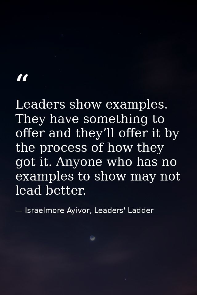 Leaders show examples. They have something to offer and they’ll offer it by the process of how they got it. Anyone who h — Israelmore Ayivor, Leaders' Ladder