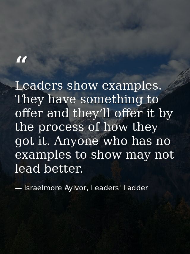 Leaders show examples. They have something to offer and they’ll offer it by the process of how they got it. Anyone who h — Israelmore Ayivor, Leaders' Ladder