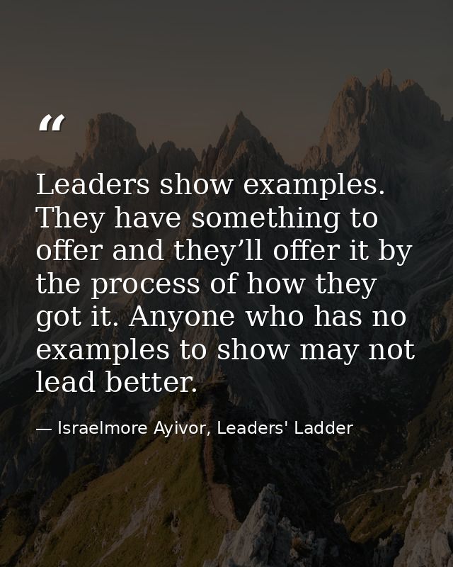 Leaders show examples. They have something to offer and they’ll offer it by the process of how they got it. Anyone who h — Israelmore Ayivor, Leaders' Ladder