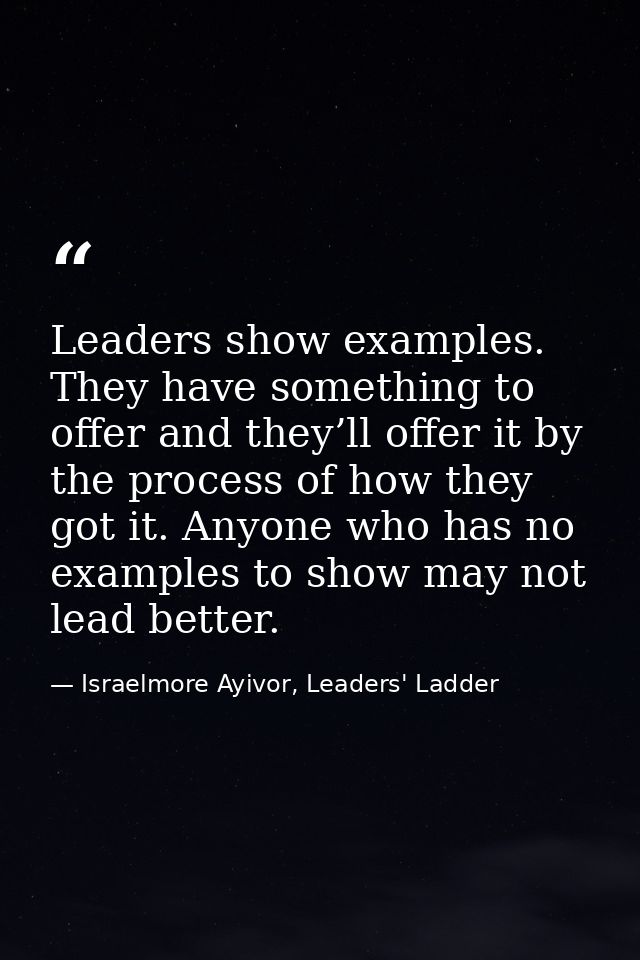 Leaders show examples. They have something to offer and they’ll offer it by the process of how they got it. Anyone who h — Israelmore Ayivor, Leaders' Ladder