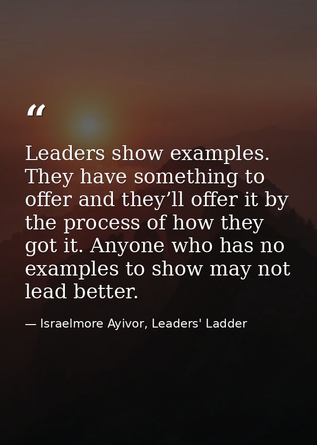 Leaders show examples. They have something to offer and they’ll offer it by the process of how they got it. Anyone who h — Israelmore Ayivor, Leaders' Ladder