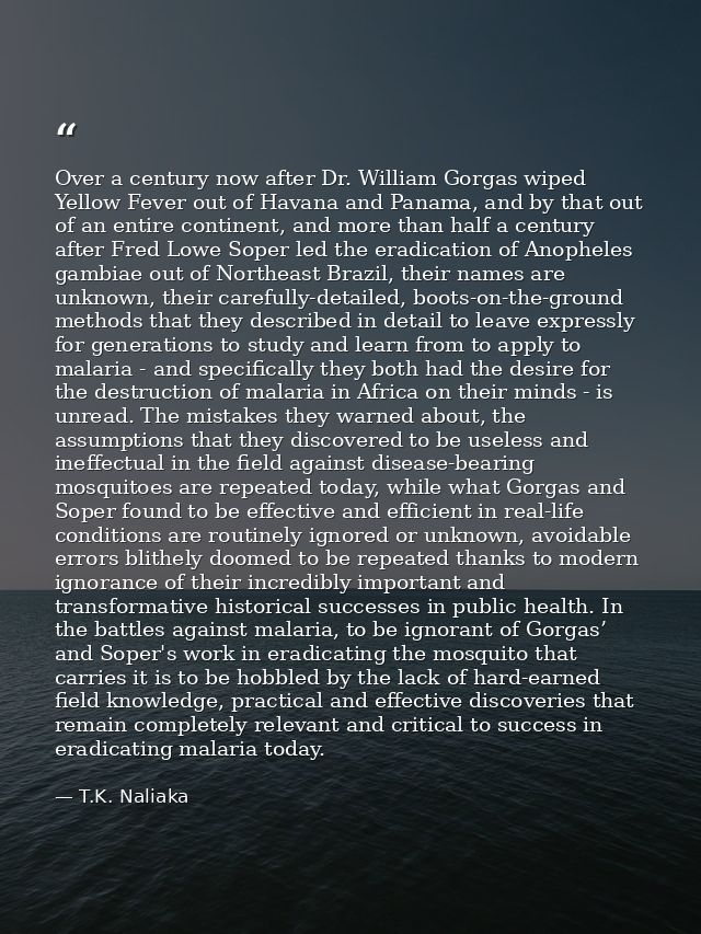 Over a century now after Dr. William Gorgas wiped Yellow Fever out of Havana and Panama, and by that out of an entire co — T.K. Naliaka