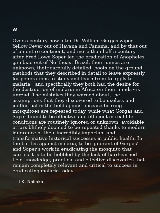 Over a century now after Dr. William Gorgas wiped Yellow Fever out of Havana and Panama, and by that out of an entire co — T.K. Naliaka