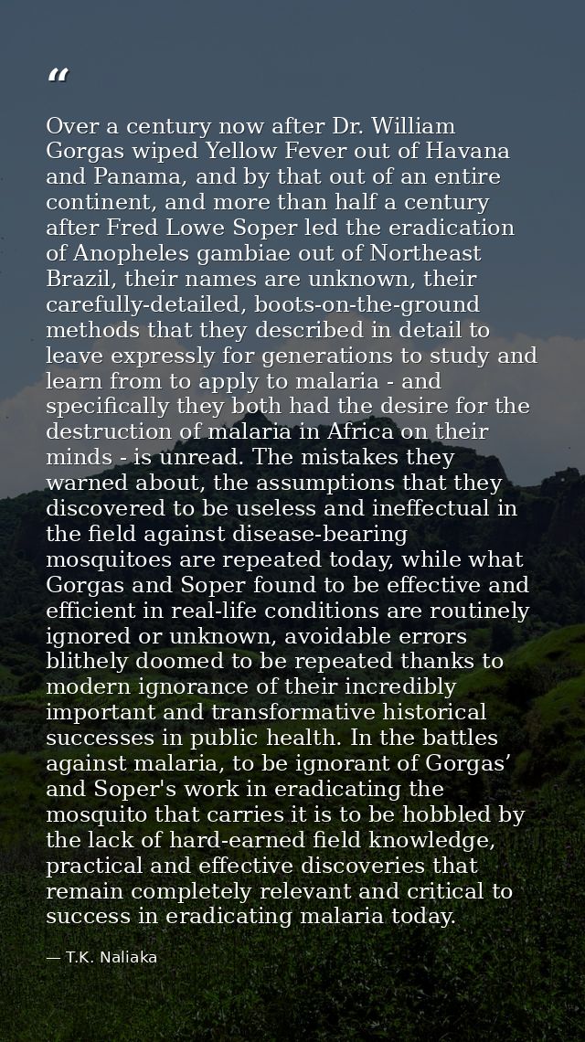 Over a century now after Dr. William Gorgas wiped Yellow Fever out of Havana and Panama, and by that out of an entire co — T.K. Naliaka