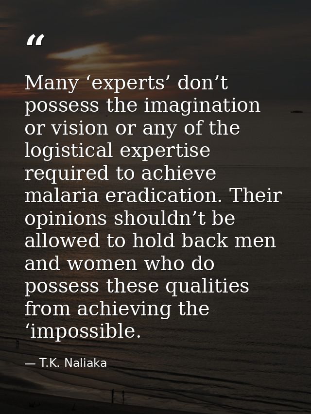 Many ‘experts’ don’t possess the imagination or vision or any of the logistical expertise required to achieve malaria er — T.K. Naliaka