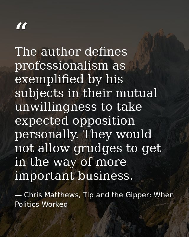 The author defines professionalism as exemplified by his subjects in their mutual unwillingness to take expected opposit — Chris Matthews, Tip and the Gipper: When Politics Worked