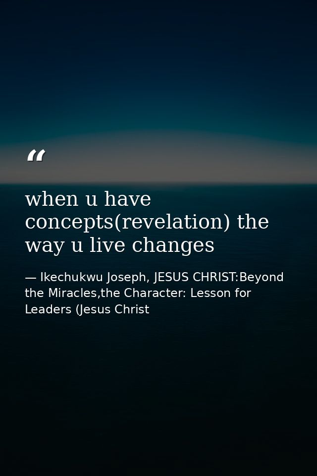when u have concepts(revelation) the way u live changes — Ikechukwu Joseph, JESUS CHRIST:Beyond the Miracles,the Character: Lesson for Leaders (Jesus Christ