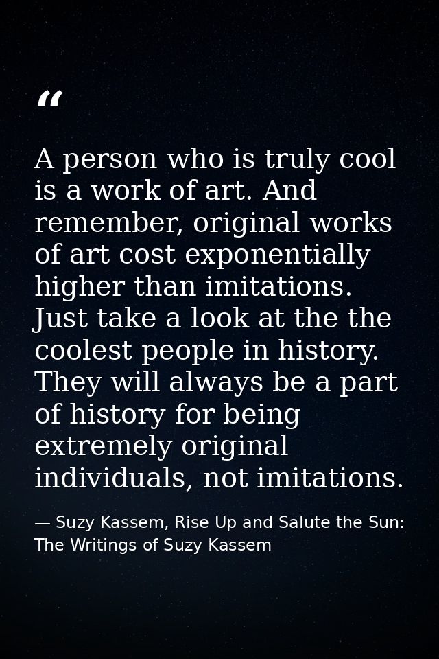 A person who is truly cool is a work of art. And remember, original works of art cost exponentially higher than imitatio — Suzy Kassem, Rise Up and Salute the Sun: The Writings of Suzy Kassem