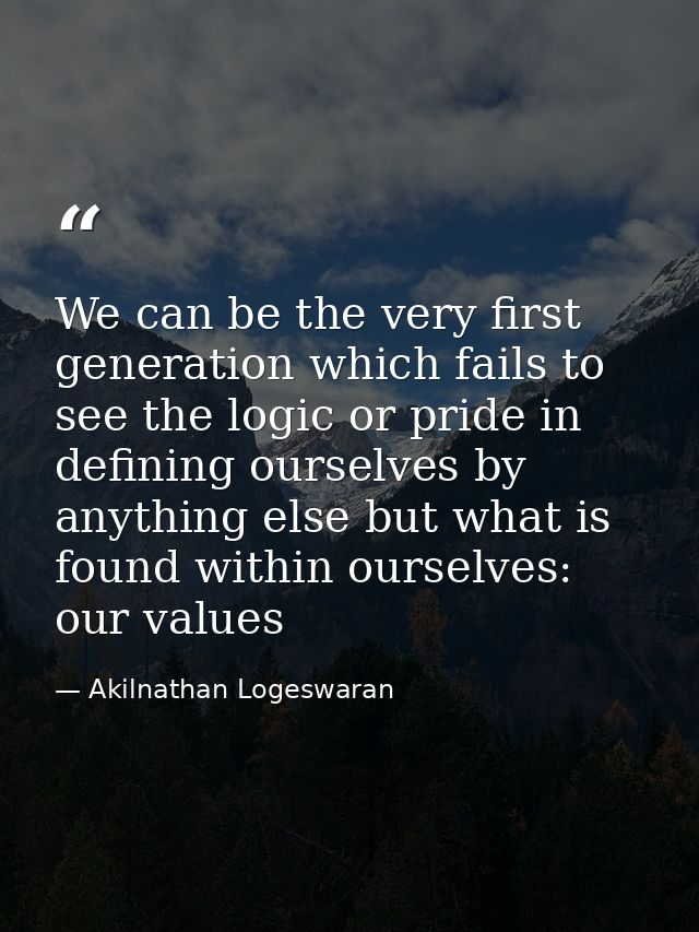 We can be the very first generation which fails to see the logic or pride in defining ourselves by anything else but wha — Akilnathan Logeswaran
