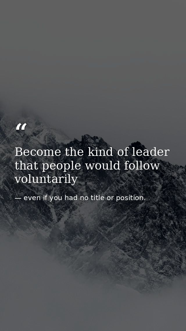 Become the kind of leader that people would follow voluntarily — even if you had no title or position.
