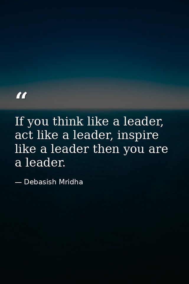 If you think like a leader, act like a leader, inspire like a leader then you are a leader. — Debasish Mridha