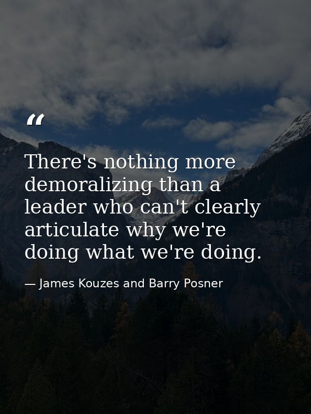 There's nothing more demoralizing than a leader who can't clearly articulate why we're doing what we're doing. — James Kouzes and Barry Posner