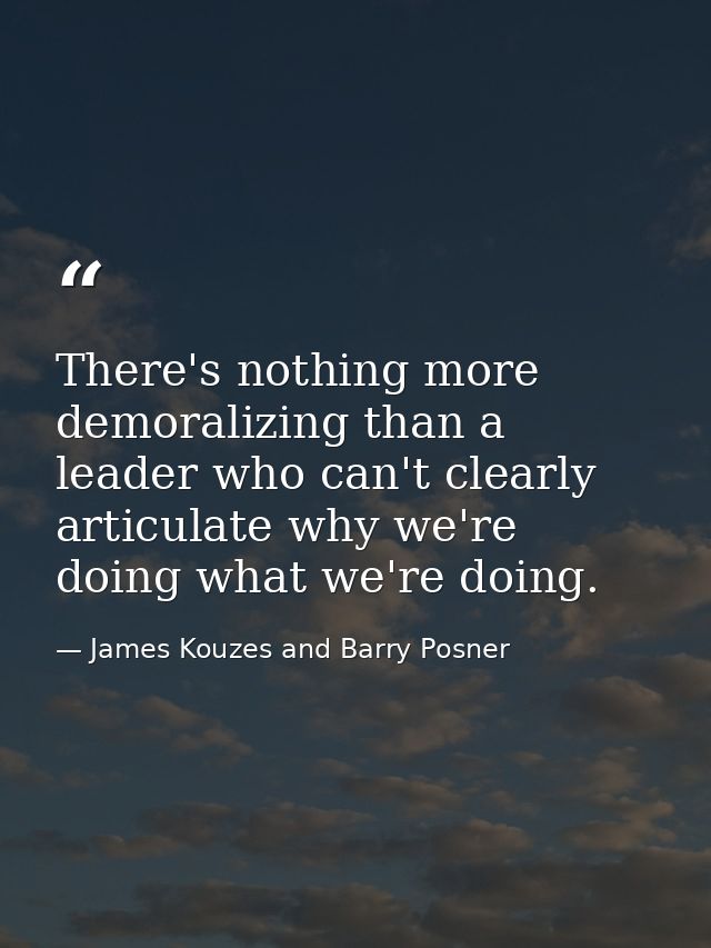 There's nothing more demoralizing than a leader who can't clearly articulate why we're doing what we're doing. — James Kouzes and Barry Posner