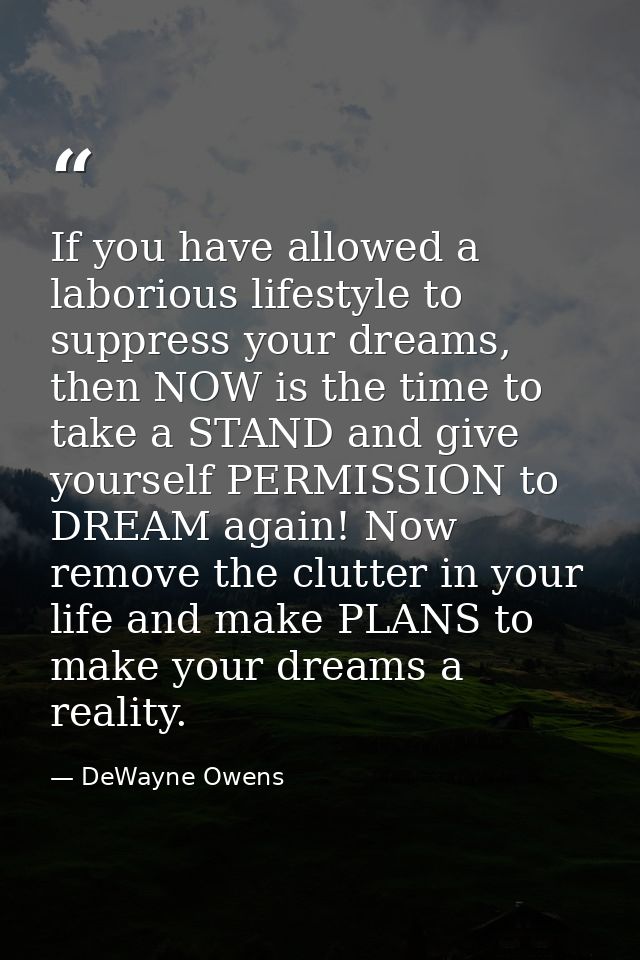 If you have allowed a laborious lifestyle to suppress your dreams, then NOW is the time to take a STAND and give yoursel — DeWayne Owens
