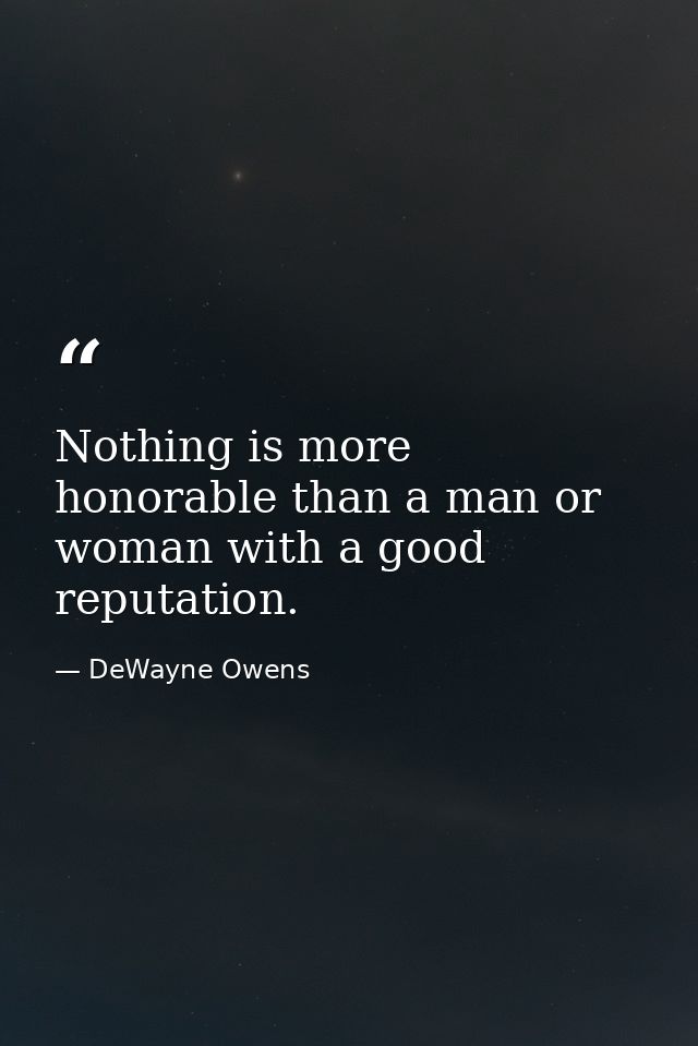 Nothing is more honorable than a man or woman with a good reputation. — DeWayne Owens