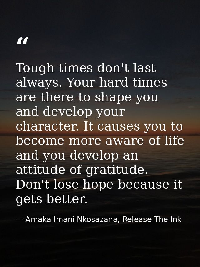 Tough times don't last always. Your hard times are there to shape you and develop your character. It causes you to becom — Amaka Imani Nkosazana, Release The Ink