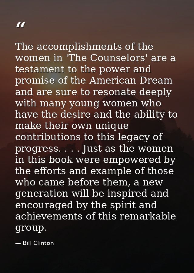 The accomplishments of the women in 'The Counselors' are a testament to the power and promise of the American Dream and  — Bill Clinton