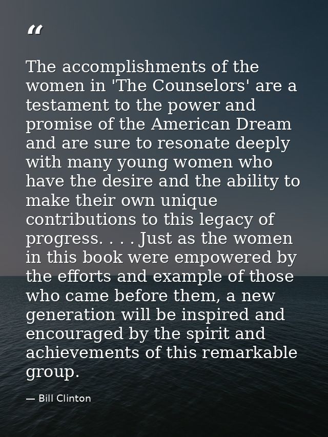 The accomplishments of the women in 'The Counselors' are a testament to the power and promise of the American Dream and  — Bill Clinton