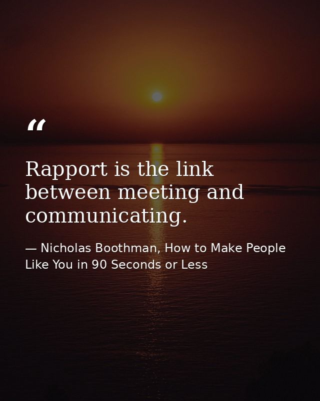 Rapport is the link between meeting and communicating. — Nicholas Boothman, How to Make People Like You in 90 Seconds or Less
