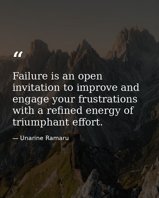 Failure is an open invitation to improve and engage your frustrations with a refined energy of triumphant effort. — Unarine Ramaru
