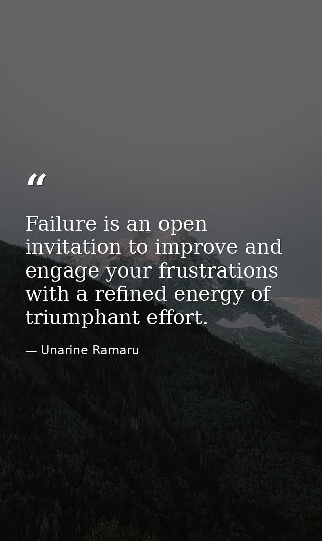 Failure is an open invitation to improve and engage your frustrations with a refined energy of triumphant effort. — Unarine Ramaru