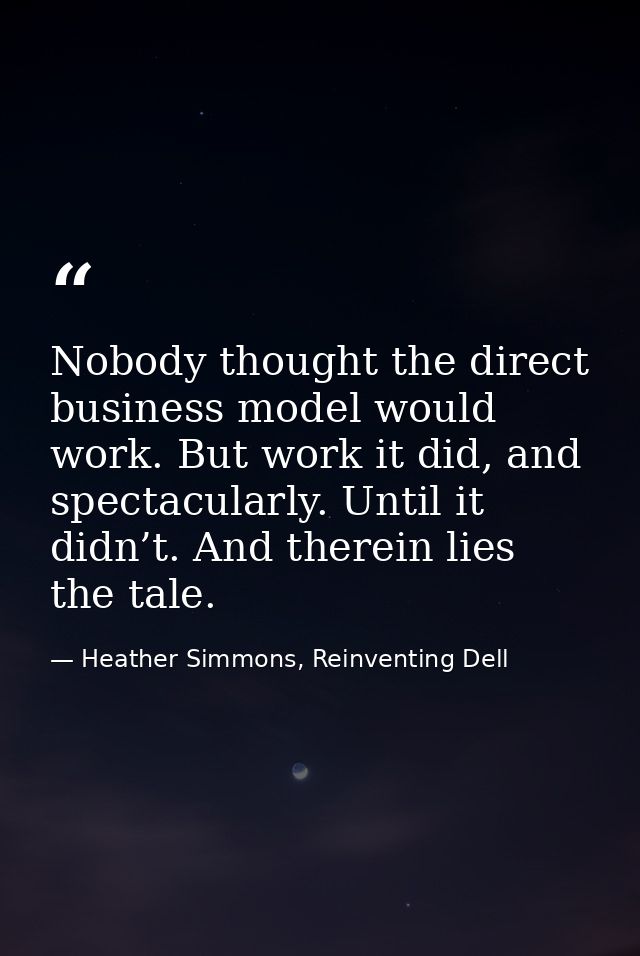 Nobody thought the direct business model would work. But work it did, and spectacularly. Until it didn’t. And therein li — Heather Simmons, Reinventing Dell