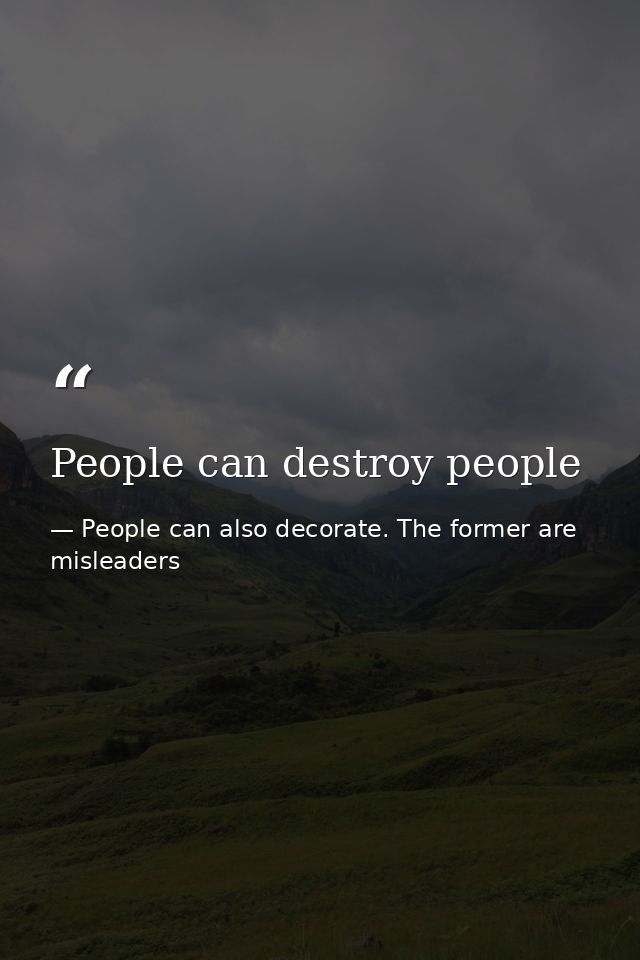 People can destroy people — People can also decorate. The former are misleaders