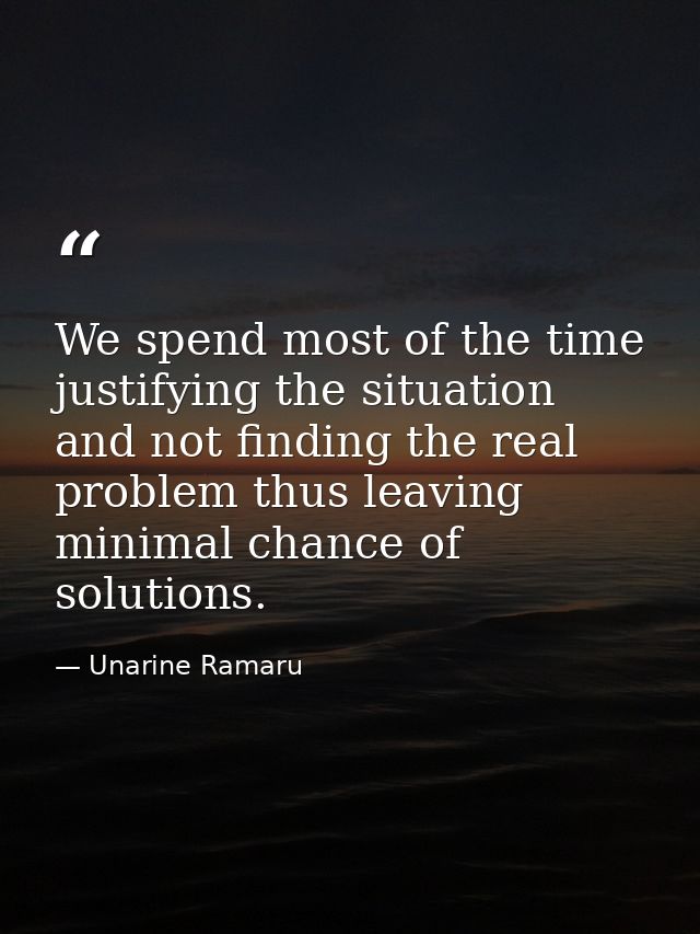 We spend most of the time justifying the situation and not finding the real problem thus leaving minimal chance of solut — Unarine Ramaru