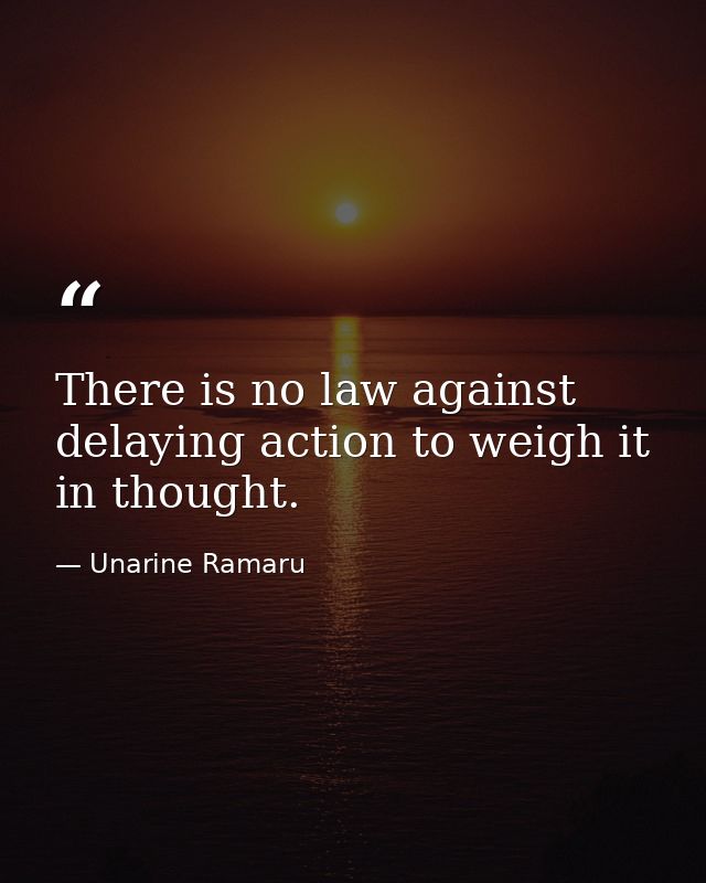 There is no law against delaying action to weigh it in thought. — Unarine Ramaru