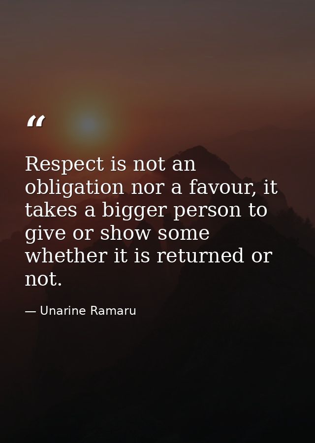 Respect is not an obligation nor a favour, it takes a bigger person to give or show some whether it is returned or not. — Unarine Ramaru