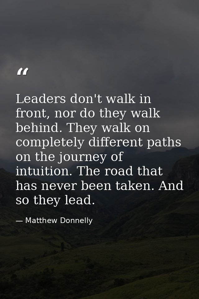 Leaders don't walk in front, nor do they walk behind. They walk on completely different paths on the journey of intuitio — Matthew Donnelly