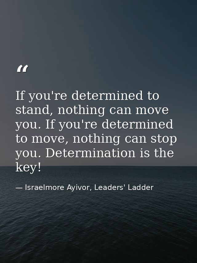 If you're determined to stand, nothing can move you. If you're determined to move, nothing can stop you. Determination i — Israelmore Ayivor, Leaders' Ladder