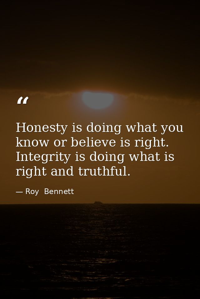 Honesty is doing what you know or believe is right. Integrity is doing what is right and truthful. — Roy  Bennett