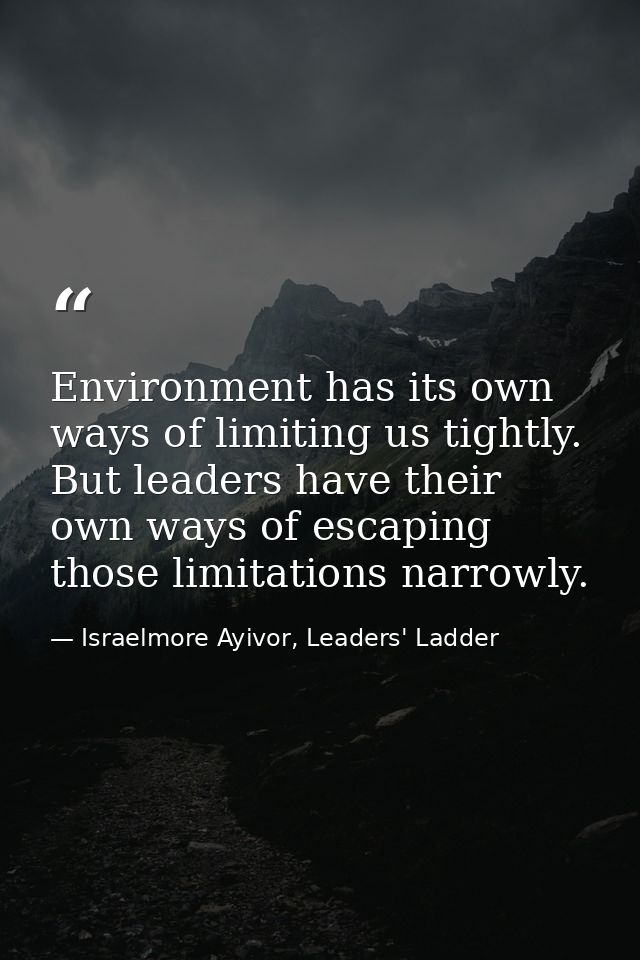 Environment has its own ways of limiting us tightly. But leaders have their own ways of escaping those limitations narro — Israelmore Ayivor, Leaders' Ladder