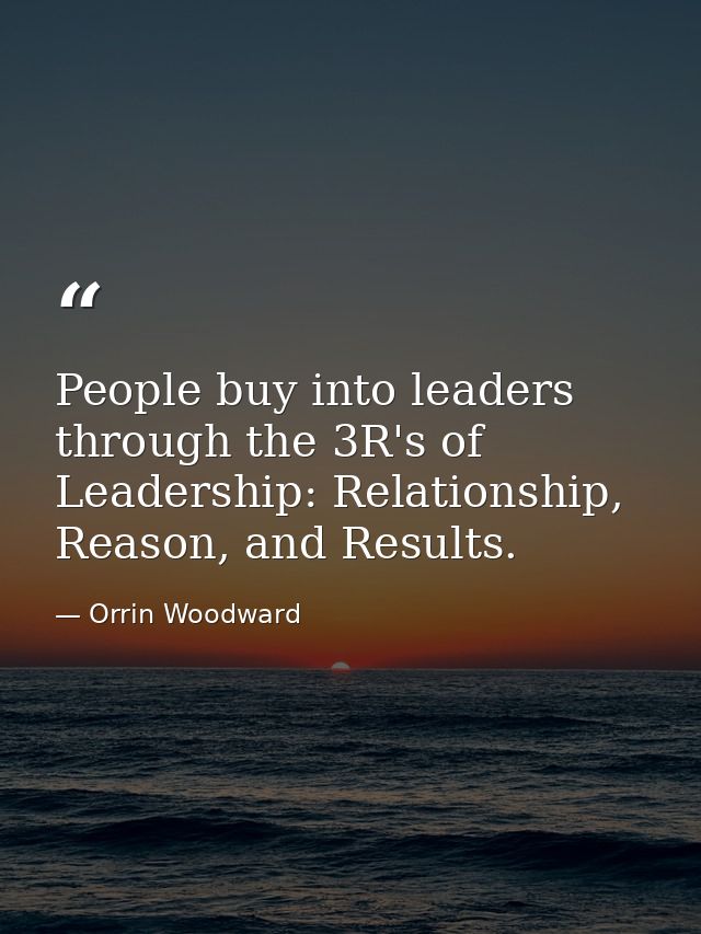 People buy into leaders through the 3R's of Leadership: Relationship, Reason, and Results. — Orrin Woodward