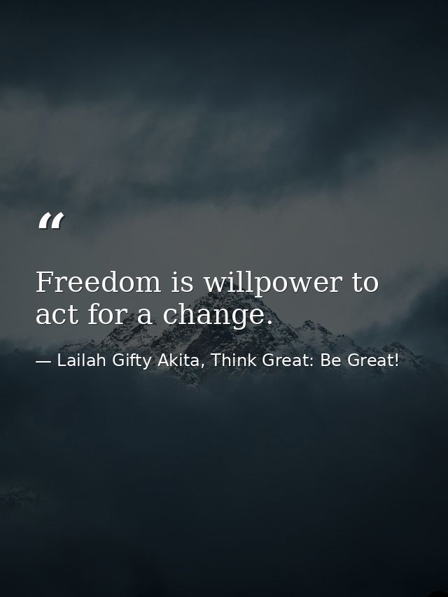Freedom is willpower to act for a change. — Lailah Gifty Akita, Think Great: Be Great!