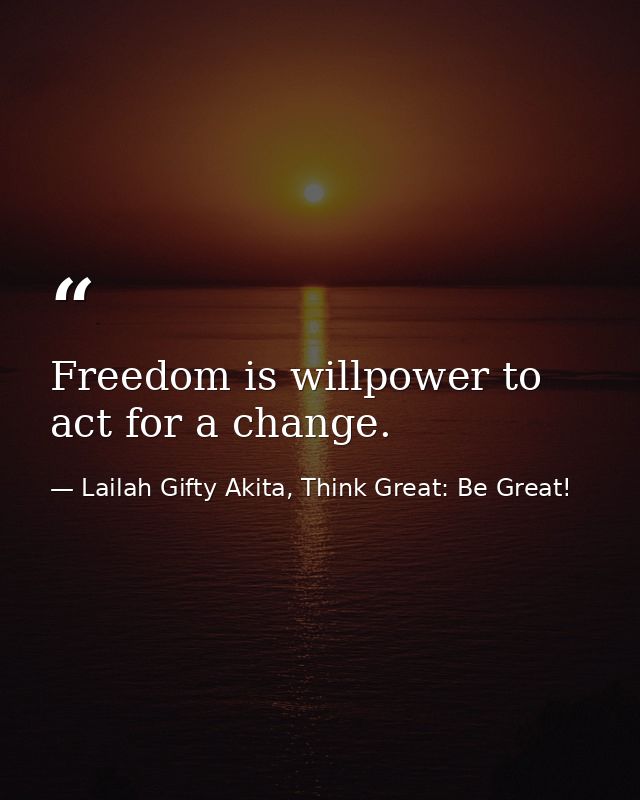 Freedom is willpower to act for a change. — Lailah Gifty Akita, Think Great: Be Great!