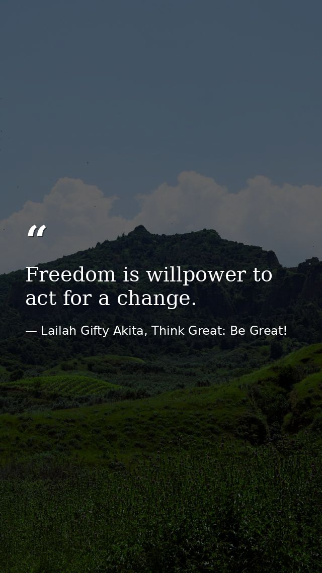 Freedom is willpower to act for a change. — Lailah Gifty Akita, Think Great: Be Great!