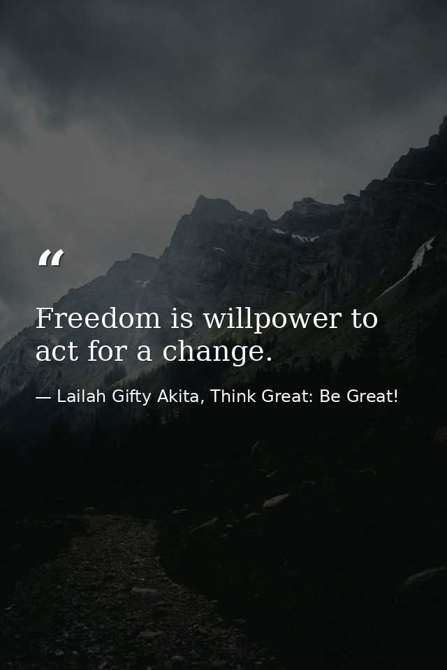Freedom is willpower to act for a change. — Lailah Gifty Akita, Think Great: Be Great!