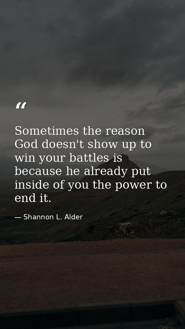 Sometimes the reason God doesn't show up to win your battles is because he already put inside of you the power to end it — Shannon L. Alder