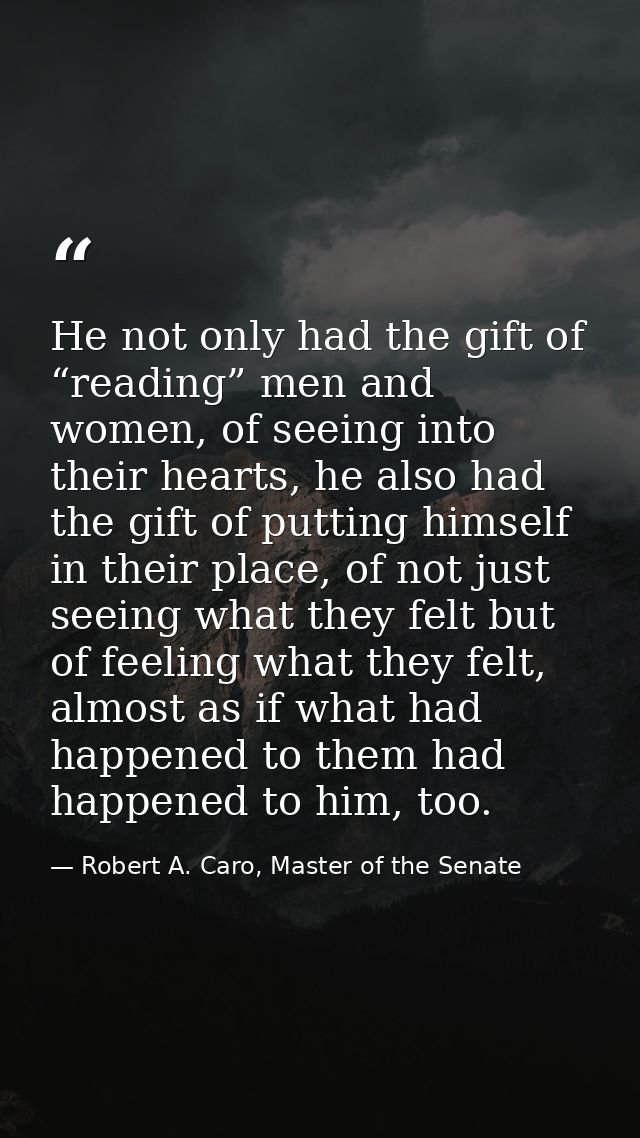 He not only had the gift of “reading” men and women, of seeing into their hearts, he also had the gift of putting himsel — Robert A. Caro, Master of the Senate