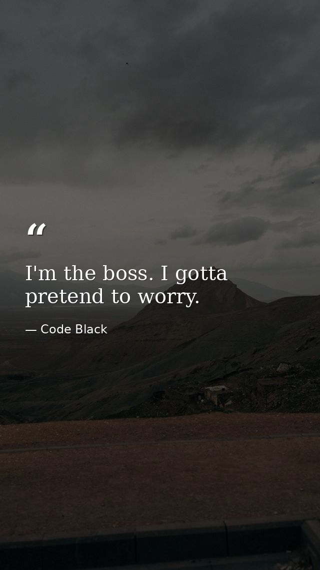 I'm the boss. I gotta pretend to worry. — Code Black