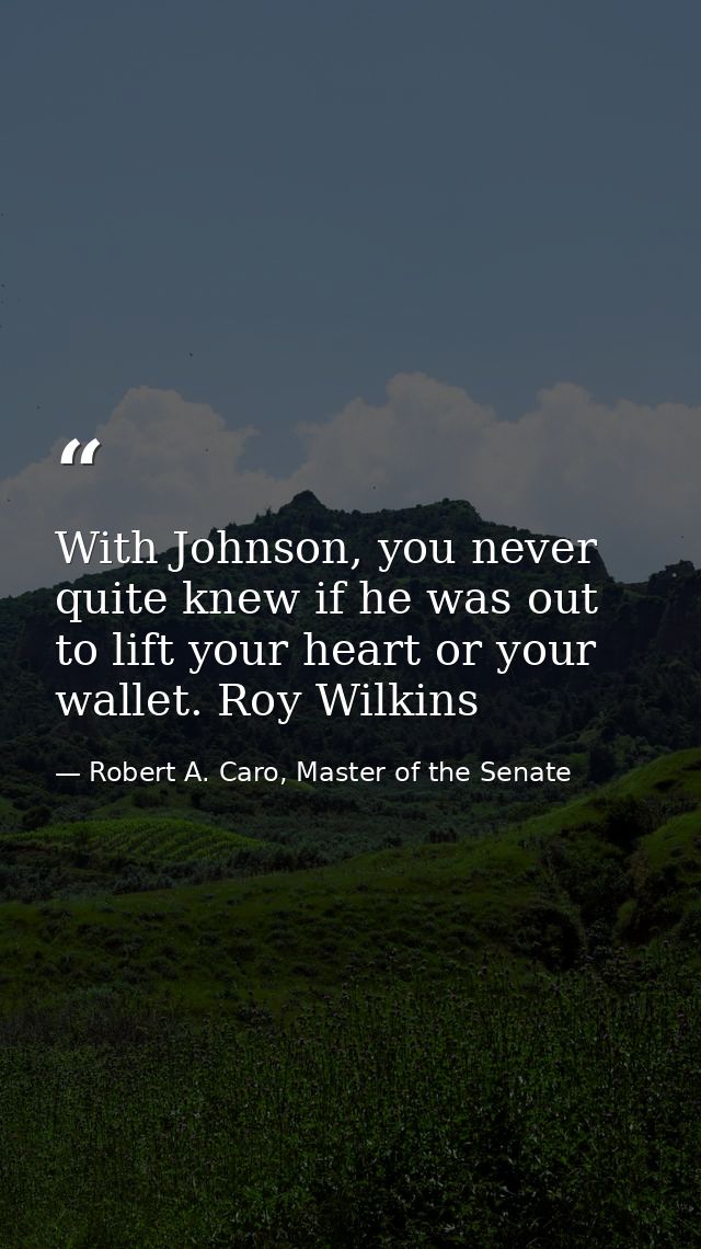 With Johnson, you never quite knew if he was out to lift your heart or your wallet. Roy Wilkins — Robert A. Caro, Master of the Senate