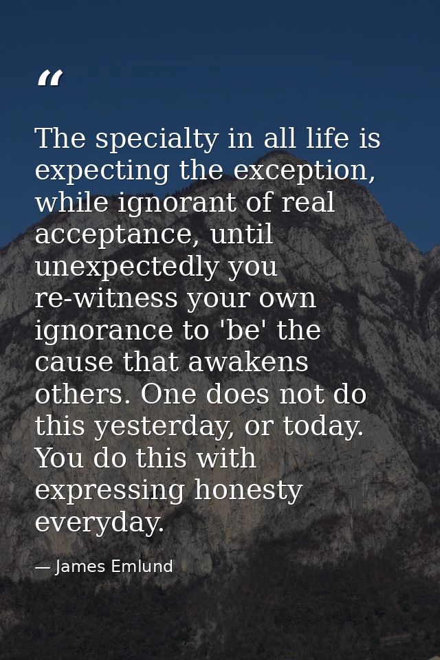 The specialty in all life is expecting the exception, while ignorant of real acceptance, until unexpectedly you re-witne — James Emlund