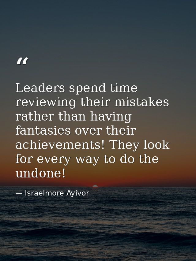 Leaders spend time reviewing their mistakes rather than having fantasies over their achievements! They look for every wa — Israelmore Ayivor