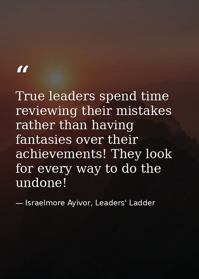 True leaders spend time reviewing their mistakes rather than having fantasies over their achievements! They look for eve — Israelmore Ayivor, Leaders' Ladder