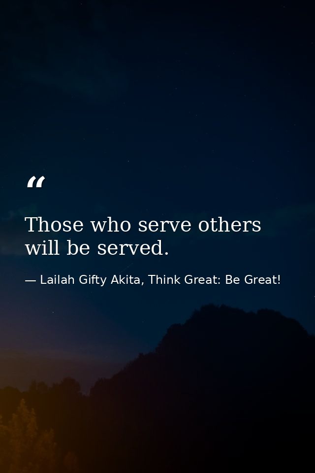 Those who serve others will be served. — Lailah Gifty Akita, Think Great: Be Great!