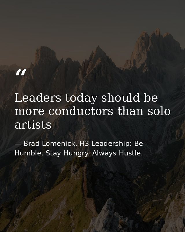 Leaders today should be more conductors than solo artists — Brad Lomenick, H3 Leadership: Be Humble. Stay Hungry. Always Hustle.