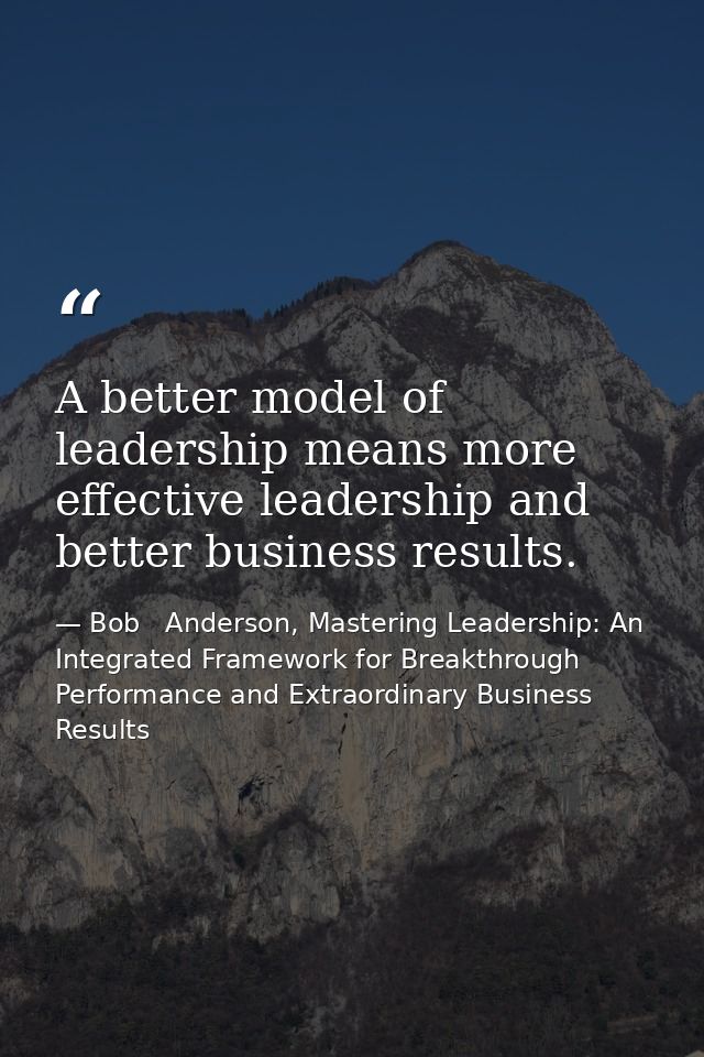 A better model of leadership means more effective leadership and better business results. — Bob   Anderson, Mastering Leadership: An Integrated Framework for Breakthrough Performance and Extraordinary Business Results